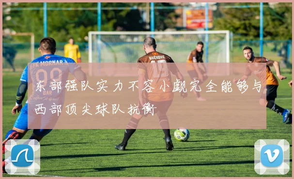 东部强队实力不容小觑完全能够与西部顶尖球队抗衡